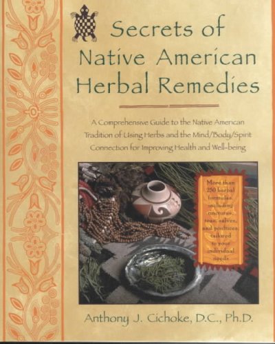 Secrets of Native American herbal remedies : a comprehensive guide to the Native American tradition of using herbs and the mind/body/spirit connection for improving health and well-being / Anthony Cichoke.