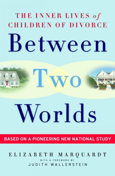Between two worlds : the inner lives of children of divorce / Elizabeth Marquardt ; [with a foreword by Judith Wallerstein].