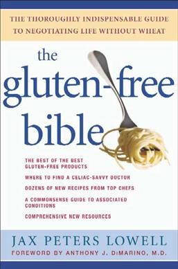 The gluten-free bible : the thoroughly indispensable guide to negotiating life without wheat / Jax Peters Lowell ; foreword by Anthony J. DiMarino.