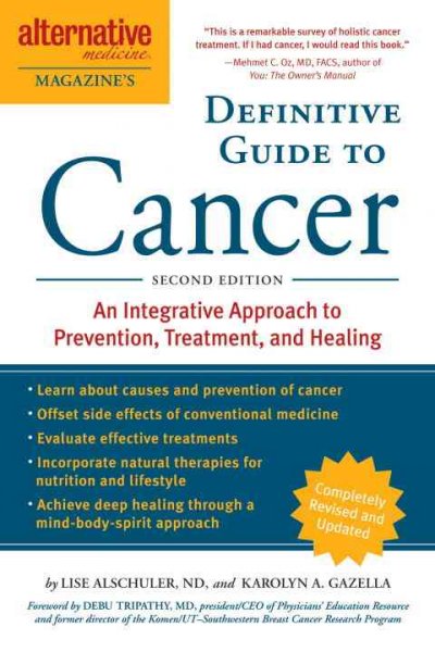 Alternative medicine magazine's definitive guide to cancer : an integrated approach to prevention, treatment, and healing / Lise Alschuler, Karolyn A. Gazella.