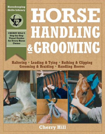 Horse handling & grooming : a step-by-step photographic guide to mastering over 100 horsekeeping skills / Cherry Hill ; photography by Richard Klimesh.