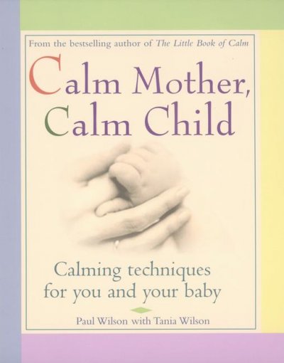 Calm mother, calm child : [calming techniques for you and your baby] / Paul Wilson with Tania Wilson.