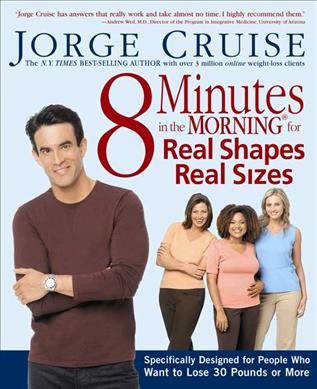 8 minutes in the morning for real shapes, real sizes : specifically designed for people who want to lose 30 pounds or more / Jorge Cruise.