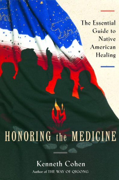 Honoring the medicine : the essential guide to Native American healing / Kenneth "Bear Hawk" Cohen.