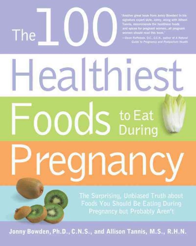 The 100 healthiest foods to eat during pregnancy : the surprising unbiased truth about foods you should be eating during pregnancy but probably aren't / Jonny Bowden and Allison Tannis.