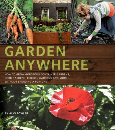 Garden anywhere : how to grow gorgeous container gardens, herb gardens, kitchen gardens and more, without spending a fortune / Alys Fowler.