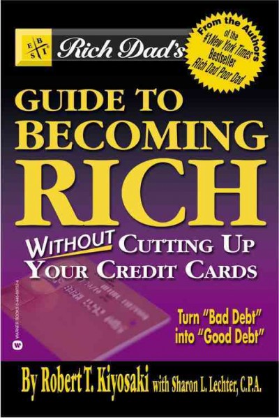 Rich dad's guide to becoming rich without cutting up your credit cards / by Robert T. Kiyosaki and Sharon L. Lechter.