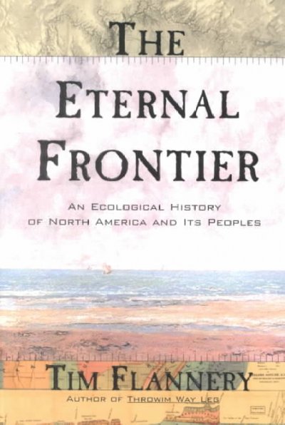 The eternal frontier : an ecological history of North America and its peoples / Tim Flannery.