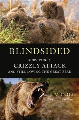 Blindsided : surviving a grizzly attack and still loving the great bear / Jim Cole with Tim Vandehey.
