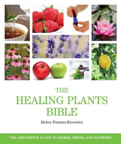 The healing plants bible : the definitive guide to herbs, trees, and flowers / Helen Farmer-Knowles.