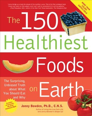 The 150 healthiest foods on earth : the surprising, unbiased truth about what you should eat and why / Jonny Bowden.