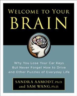 Welcome to your brain : why you lose your car keys but never forget how to drive and other  puzzles of everyday life / Sandra Aamodt and Sam Wang.