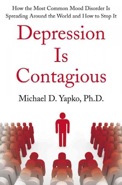 Depression is contagious : how the most common mood disorder is spreading around the world and how to stop it / Michael D. Yapko.