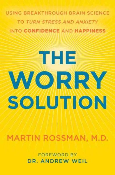 The worry solution : using breakthrough brain science to turn stress and anxiety into confidence and happiness / Martin Rossman.