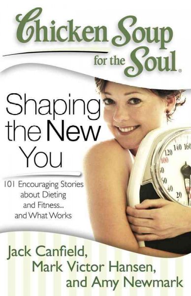 Chicken soup for the soul shaping the new you : 101 encouraging stories about dieting and fitness... and finding what works for you / [compiled by] Jack Canfield, Mark Victor Hansen, [and] Amy Newmark ; foreword by Richard Simmons.