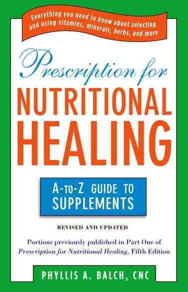 Prescription for nutritional healing : the A-to-Z guide to supplements / Phyllis A. Balch.