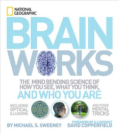 Brainworks : the mind-bending science of how you see, what you think, and who you are / [by Michael S. Sweeney ; foreword by illusionist David Copperfield].