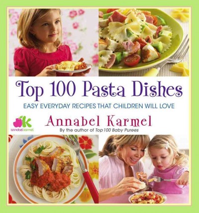 Top 100 pasta dishes : easy everyday recipes that children will love / Annabel Karmel.