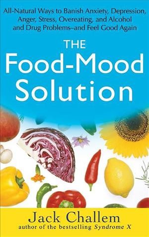 The food-mood solution [electronic resource] : all-natural ways to banish anxiety, depression, anger, stress, overeating, and alcohol and drug problems--and feel good again / Jack Challem ; foreword by Melvin R. Werbach.