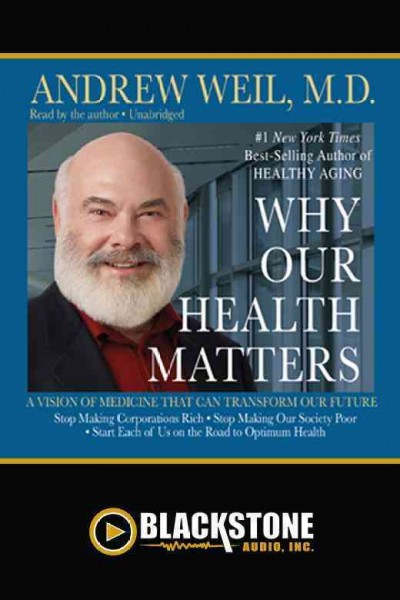 Why our health matters [electronic resource] : a vision of medicine that can transform our future / Andrew Weil.