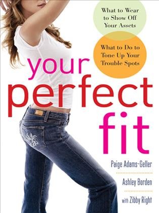 Your perfect fit [electronic resource] : what to wear to show off your assets ; what to do to tone up your trouble spots / Paige Adams-Geller and Ashley Borden ; with Zibby Right.