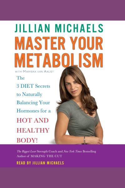 Master your metabolism [electronic resource] : the 3 diet secrets to naturally balancing your hormones for a hot and healthy body! / Jillian Michaels with Mariska van Aalst.