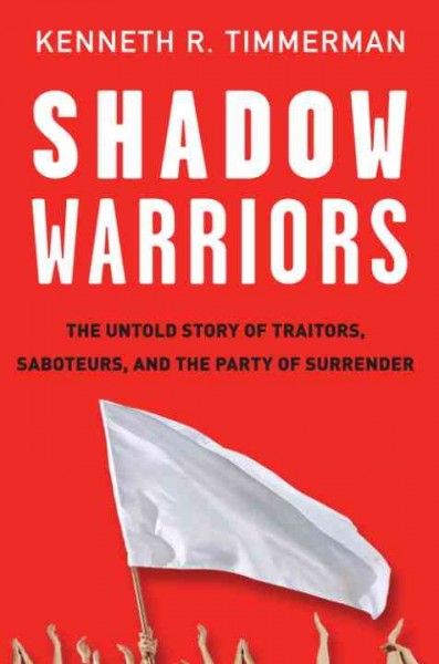 Shadow warriors [electronic resource] : the untold story of traitors, saboteurs, and the party of surrender / Kenneth R. Timmerman.