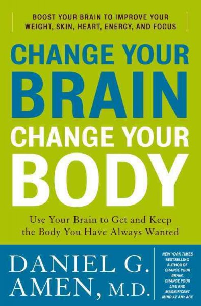 Change your brain, change your body [electronic resource] : use your brain to get and keep the body you have always wanted : boost your brain to improve your weight, skin, heart, energy, and focus / Daniel G. Amen.