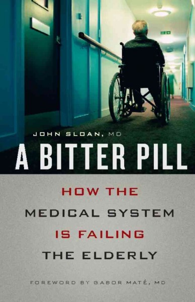 A bitter pill [electronic resource] : how the medical system is failing the elderly / John Sloan.