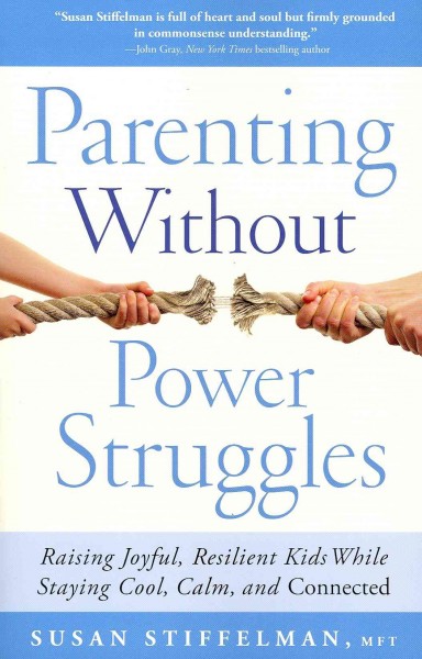 Parenting without power struggles : raising joyful, resilient kids while staying cool, calm and connected / Susan Stiffelman.