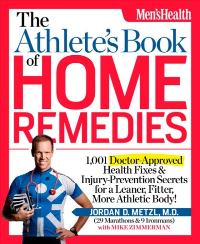 The athlete's book of home remedies : 1,001 doctor-approved health fixes & injury-prevention secrets for a leaner, fitter, more athletic body! / by Jordan D. Metzl with Mike Zimmerman.