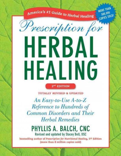 Prescription for herbal healing : an easy-to-use A-to-Z reference to hundreds of common disorders and their herbal remedies / Phyllis A. Balch ; revised and updated by Stacey Bell.