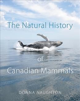 The natural history of Canadian mammals / Donna Naughton ; colour art, Paul Geraghty, Julius Csotonyi, and Brenda Carter ; line art, Donna Naughton, Micheline Beaulieu-Bouchard, and Alan McDonald.