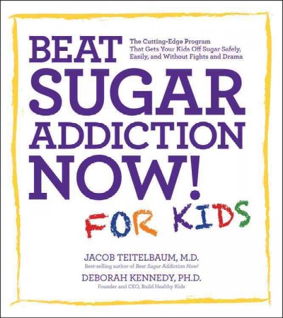 Beat sugar addiction now! for kids : the cutting-edge program that gets kids off sugar safely, easily, and without fights and drama / Jacob Teitelbaum and Deborah Kennedy.