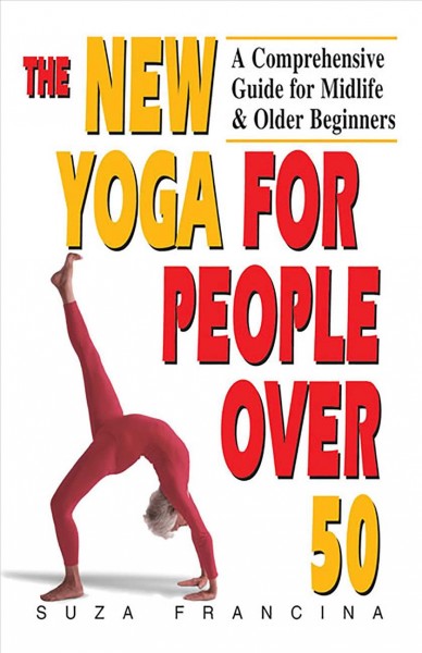 The new yoga for people over 50 [electronic resource] : a comprehensive guide for midlife and older beginners / Suza Francina.