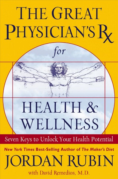 The Great Physician's Rx for health & wellness [electronic resource] : seven keys to unlocking your health potential / Jordan Rubin with David Remedios.