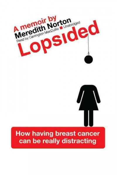 Lopsided [electronic resource] : how having breast cancer can be really distracting / Meredith Norton.