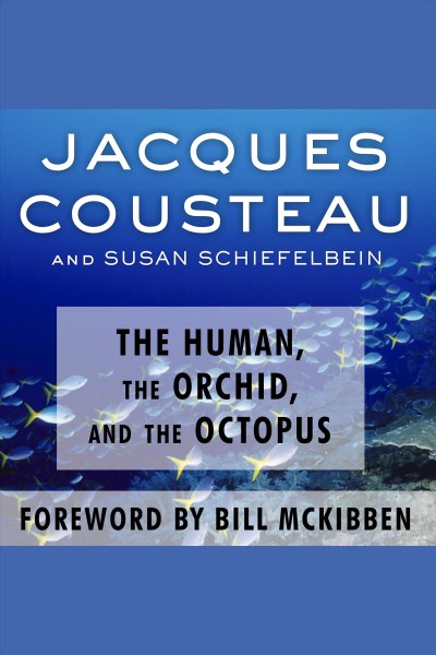 The human, the orchid, and the octopus [electronic resource] : exploring and conserving our natural world / Jacques Cousteau and Susan Schiefelbein ; foreword by Bill McKibben.