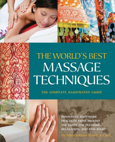 The world's best massage techniques [electronic resource] : the complete illustrated guide ; innovative bodywork practices from around the globe for pleasure, relaxation, and pain relief / Victoria Jordan Stone.
