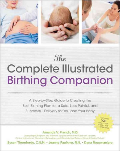 The complete illustrated birthing companion : a step-by-step guide to creating the best birthing plan for a safe, less painful, and successful delivery for you and your baby / Amanda V. French ...[et al.].