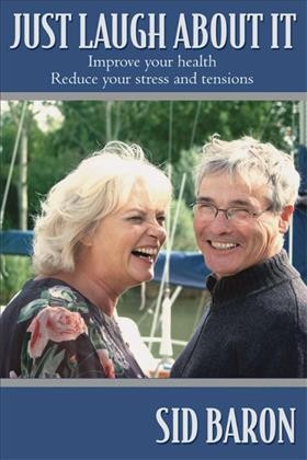 Just laugh about it [electronic resource] : improve your health, reduce your stress and tensions / Sid Baron.