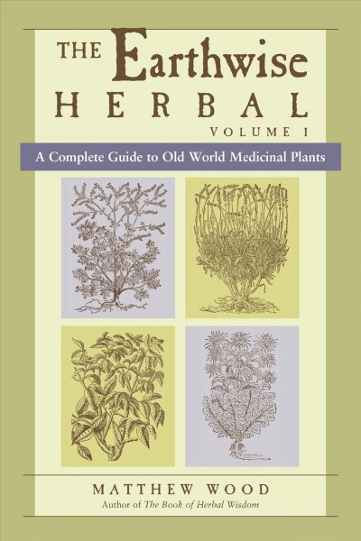 The earthwise herbal [electronic resource] : a complete guide to Old World medicinal plants / by Matthew Wood.