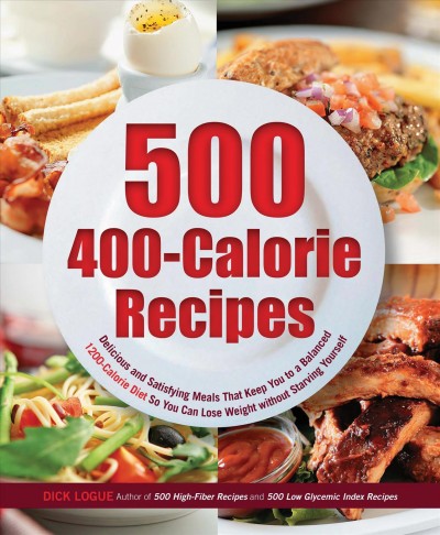500 400-calorie recipes [electronic resource] : delicious and satisfying meals that keep you to a balanced 1200-calorie diet so you can lose weight without starving yourself / Dick Logue.