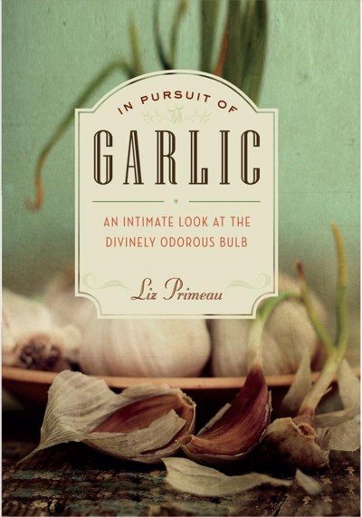 In pursuit of garlic [electronic resource] : an intimate look at the divinely odorous bulb / Liz Primeau.