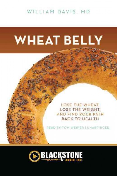 Wheat belly [electronic resource] : lose the wheat, lose the weight, and find your path back to health / William Davis.