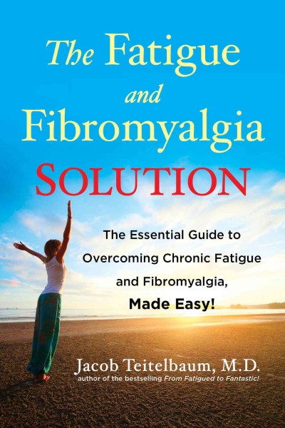 The fatigue and fibromyalgia solution : the essential guide to overcoming chronic fatigue and fibromyalgia, made easy! / Jacob Teitelbaum, M.D.