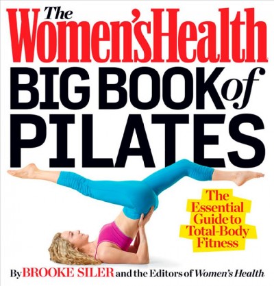 The women's health big book of pilates : the essential guide to total body fitness / Brooke Siler and the editors of Women's Health.