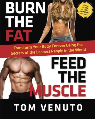 Burn the fat, feed the muscle : transform your body forever using the secrets of the leanest people in the world / Tom Venuto.