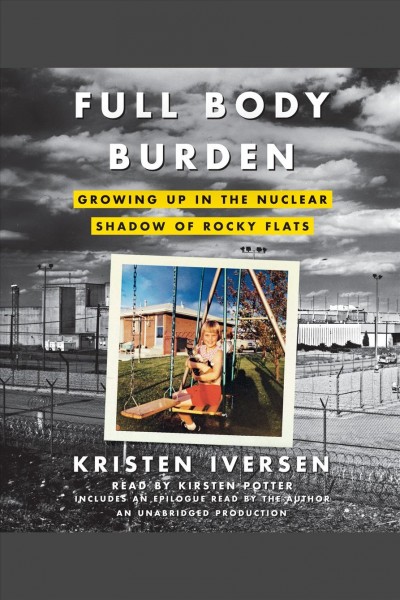 Full body burden [electronic resource] : growing up in the nuclear shadow of Rocky Flats / Kristen Iversen.