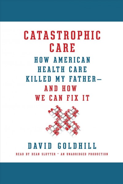 Catastrophic care [electronic resource] / David Goldhill.